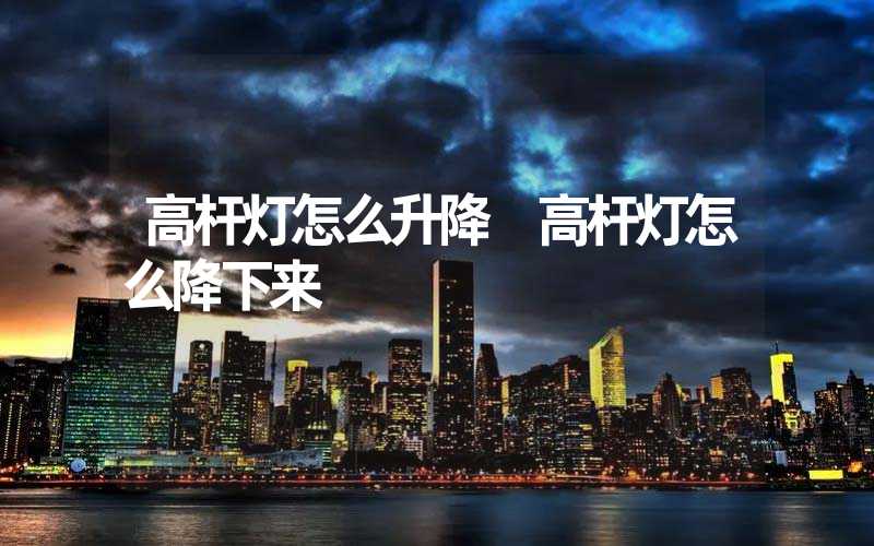 高杆灯怎么升降 高杆灯怎么降下来